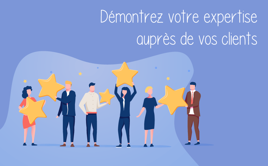 Démontrez votre expertise auprès de vos clients